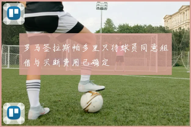 罗马签拉斯帕多里只待球员同意租借与买断费用已确定