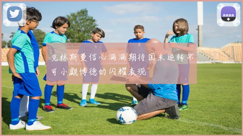 克林斯曼信心满满期待国米逆转不可小觑博德的闪耀表现