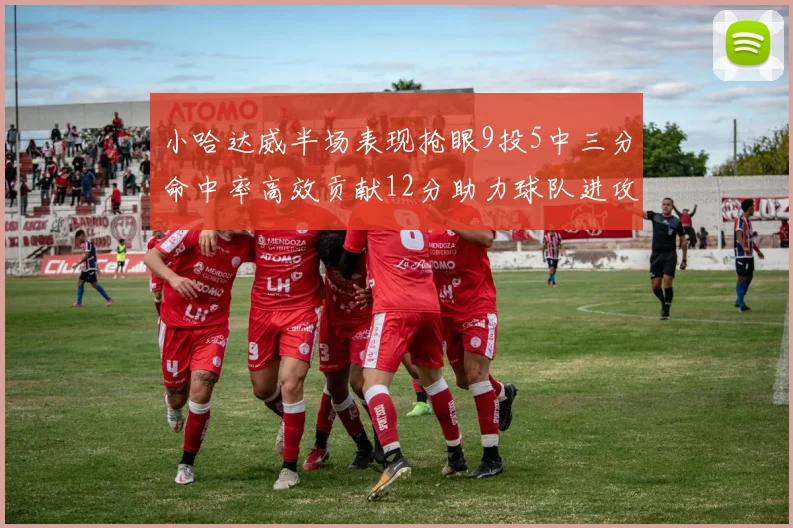 小哈达威半场表现抢眼9投5中三分命中率高效贡献12分助力球队进攻