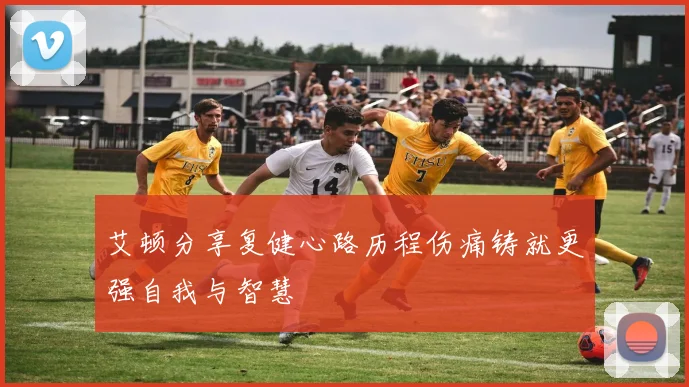 艾顿分享复健心路历程伤痛铸就更强自我与智慧
