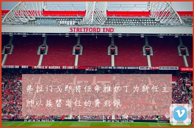 弗拉门戈即将任命雅尔丁为新任主帅以接替离任的费利佩