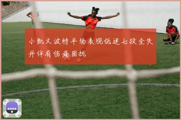 小凯文波特半场表现低迷七投全失并伴有伤痛困扰