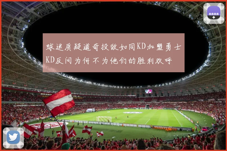球迷质疑道奇投敌如同KD加盟勇士KD反问为何不为他们的胜利欢呼
