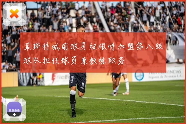 莱斯特城前球员纽根特加盟第八级球队担任球员兼教练职务